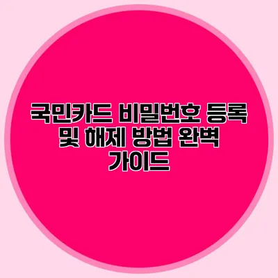 국민카드 비밀번호 등록 및 해제 방법 완벽 가이드