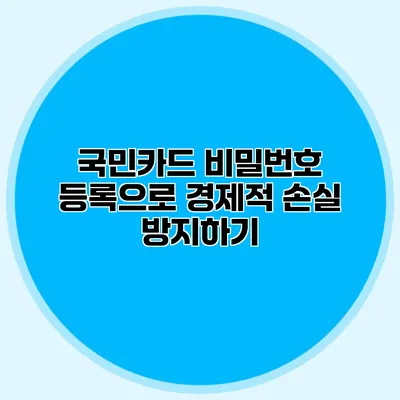 국민카드 비밀번호 등록으로 경제적 손실 방지하기