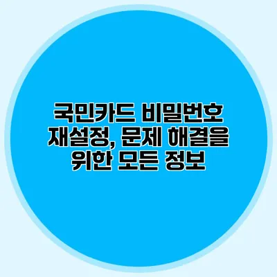 국민카드 비밀번호 재설정, 문제 해결을 위한 모든 정보
