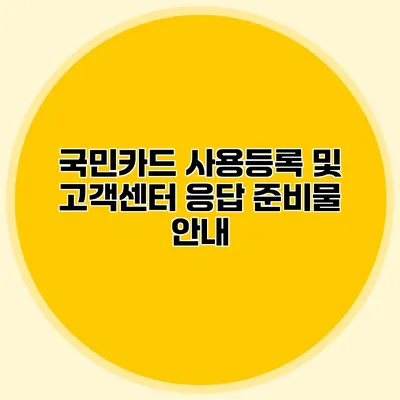국민카드 사용등록 및 고객센터 응답 준비물 안내