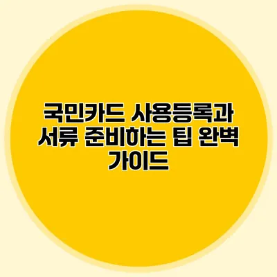 국민카드 사용등록과 서류 준비하는 팁 완벽 가이드