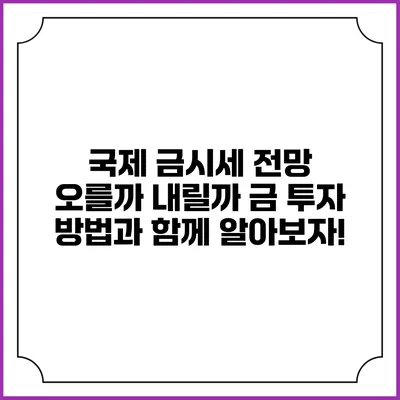국제 금시세 전망: 오를까 내릴까? 금 투자 방법과 함께 알아보자!