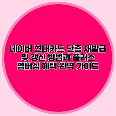 네이버 현대카드 단종 재발급 및 갱신 방법과 플러스 멤버십 혜택 완벽 가이드
