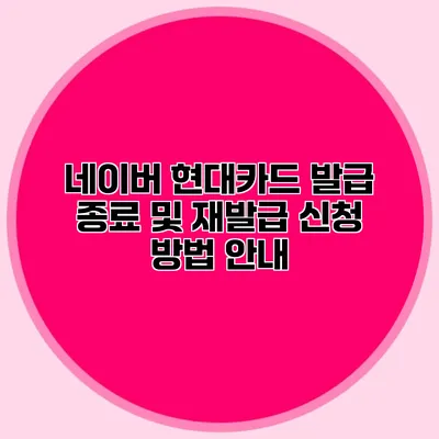 네이버 현대카드 발급 종료 및 재발급 신청 방법 안내
