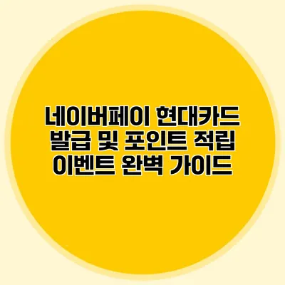 네이버페이 현대카드 발급 및 포인트 적립 이벤트 완벽 가이드