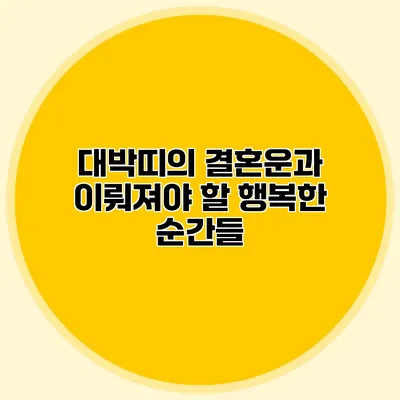 대박띠의 결혼운과 이뤄져야 할 행복한 순간들
