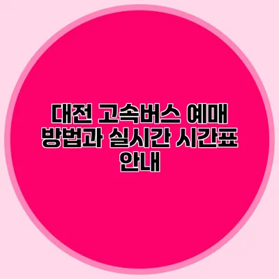 대전 고속버스 예매 방법과 실시간 시간표 안내
