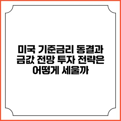 미국 기준금리 동결과 금값 전망: 투자 전략은 어떻게 세울까?