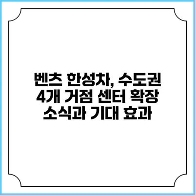벤츠 한성차, 수도권 4개 거점 센터 확장 소식과 기대 효과