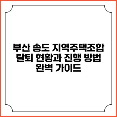 부산 송도 지역주택조합 탈퇴 현황과 진행 방법 완벽 가이드
