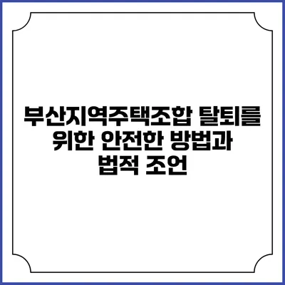 부산지역주택조합 탈퇴를 위한 안전한 방법과 법적 조언