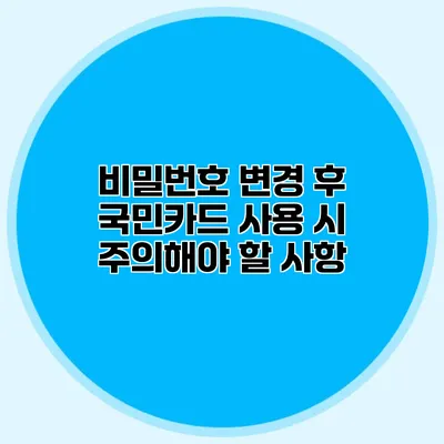 비밀번호 변경 후 국민카드 사용 시 주의해야 할 사항