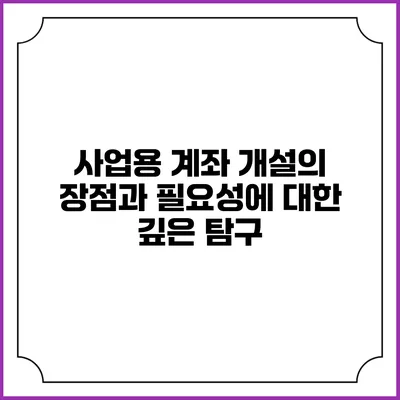 사업용 계좌 개설의 장점과 필요성에 대한 깊은 탐구