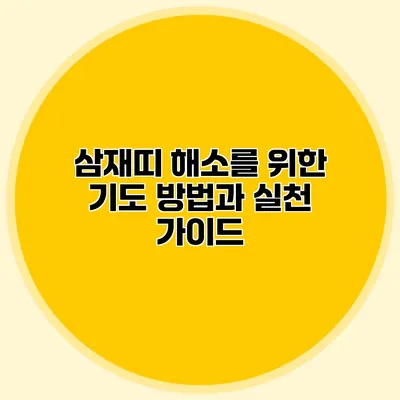삼재띠 해소를 위한 기도 방법과 실천 가이드
