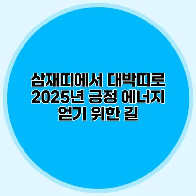 삼재띠에서 대박띠로: 2025년 긍정 에너지 얻기 위한 길