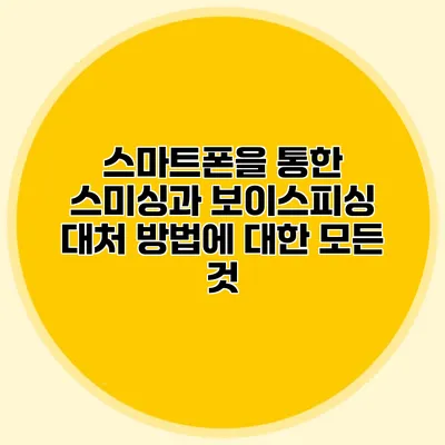 스마트폰을 통한 스미싱과 보이스피싱 대처 방법에 대한 모든 것