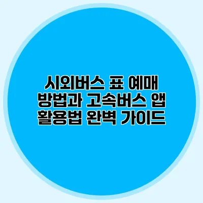 시외버스 표 예매 방법과 고속버스 앱 활용법 완벽 가이드