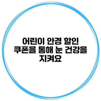 어린이 안경 할인 쿠폰을 통해 눈 건강을 지켜요