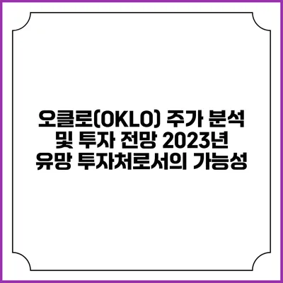 오클로(OKLO) 주가 분석 및 투자 전망: 2023년 유망 투자처로서의 가능성