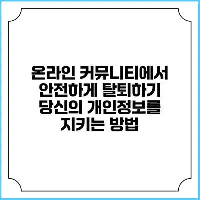 온라인 커뮤니티에서 안전하게 탈퇴하기: 당신의 개인정보를 지키는 방법