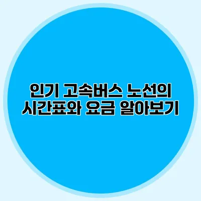 인기 고속버스 노선의 시간표와 요금 알아보기