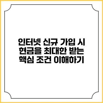 인터넷 신규 가입 시 현금을 최대한 받는 핵심 조건 이해하기