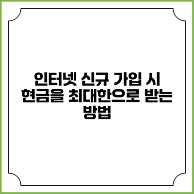 인터넷 신규 가입 시 현금을 최대한으로 받는 방법