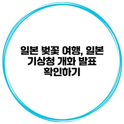 일본 벚꽃 여행, 일본 기상청 개화 발표 확인하기
