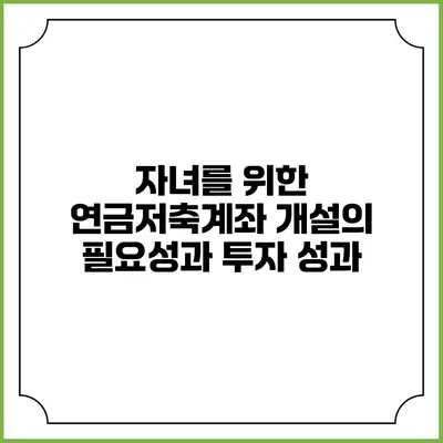 자녀를 위한 연금저축계좌 개설의 필요성과 투자 성과