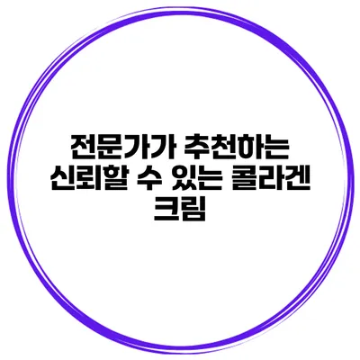 전문가가 추천하는 신뢰할 수 있는 콜라겐 크림