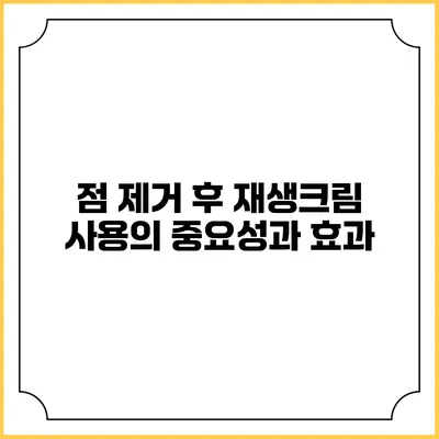 점 제거 후 재생크림 사용의 중요성과 효과