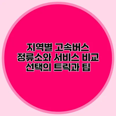 지역별 고속버스 정류소와 서비스 비교: 선택의 트릭과 팁