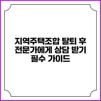 지역주택조합 탈퇴 후 전문가에게 상담 받기: 필수 가이드