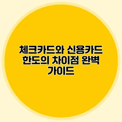 체크카드와 신용카드 한도의 차이점 완벽 가이드