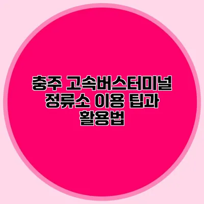 충주 고속버스터미널 정류소 이용 팁과 활용법