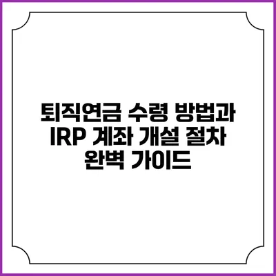 퇴직연금 수령 방법과 IRP 계좌 개설 절차 완벽 가이드