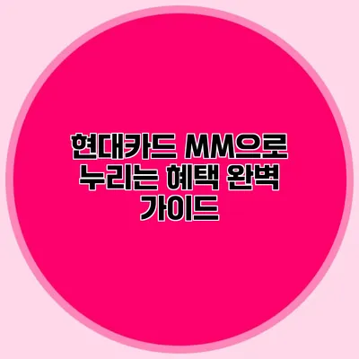 현대카드 MM으로 누리는 혜택 완벽 가이드