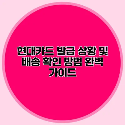 현대카드 발급 상황 및 배송 확인 방법 완벽 가이드