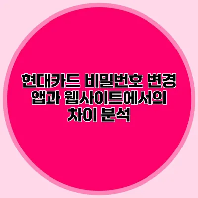 현대카드 비밀번호 변경 앱과 웹사이트에서의 차이 분석