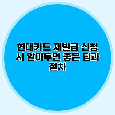 현대카드 재발급 신청 시 알아두면 좋은 팁과 절차