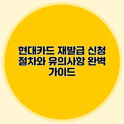 현대카드 재발급 신청 절차와 유의사항 완벽 가이드