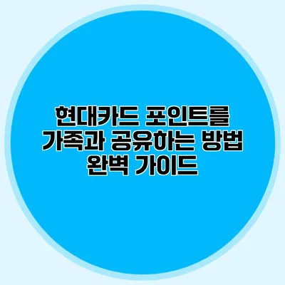현대카드 포인트를 가족과 공유하는 방법 완벽 가이드