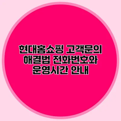 현대홈쇼핑 고객문의 해결법: 전화번호와 운영시간 안내