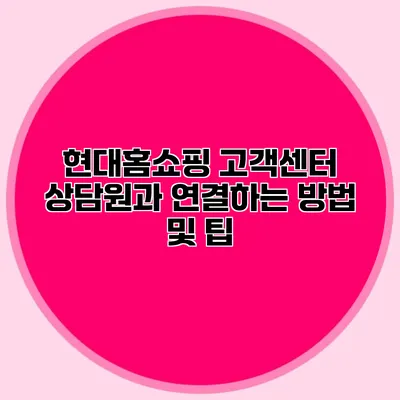 현대홈쇼핑 고객센터 상담원과 연결하는 방법 및 팁