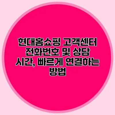 현대홈쇼핑 고객센터 전화번호 및 상담 시간, 빠르게 연결하는 방법