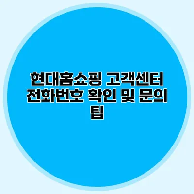 현대홈쇼핑 고객센터 전화번호 확인 및 문의 팁