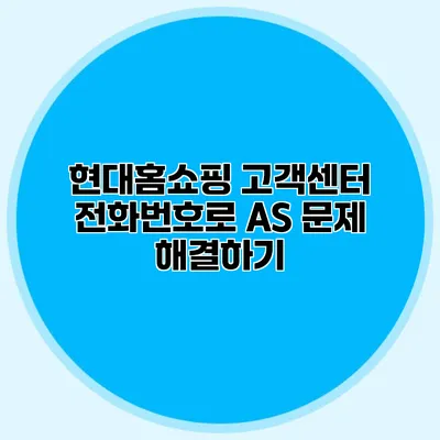현대홈쇼핑 고객센터 전화번호로 AS 문제 해결하기