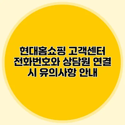 현대홈쇼핑 고객센터 전화번호와 상담원 연결 시 유의사항 안내