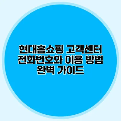 현대홈쇼핑 고객센터 전화번호와 이용 방법 완벽 가이드