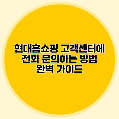 현대홈쇼핑 고객센터에 전화 문의하는 방법 완벽 가이드